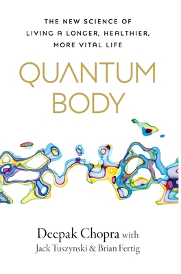 Quantum Body: The New Science of Living a Longer, Healthier, More Vital Life - Chopra, Deepak, Dr.