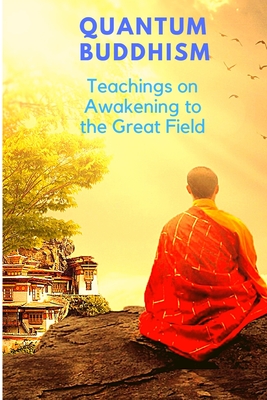 Quantum Buddhism - Teachings on Awakening to the Great Field - Sorens Books