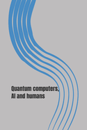 Quantum computers, AI and humans: Who we are and what happened