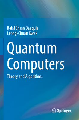 Quantum Computers: Theory and Algorithms - Baaquie, Belal Ehsan, and Kwek, Leong-Chuan