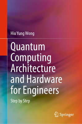 Quantum Computing Architecture and Hardware for Engineers: Step by Step - Wong, Hiu Yung