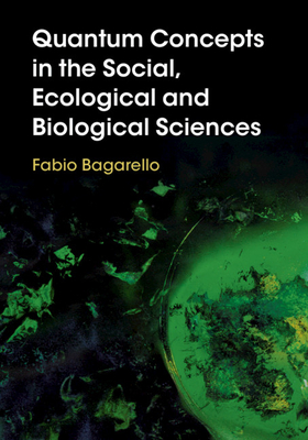Quantum Concepts in the Social, Ecological and Biological Sciences - Bagarello, Fabio