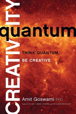 Quantum Creativity: Think Quantum, Be Creative - Goswami, Amit, Ph.D.
