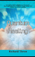 Quantum Healing: A Complete Guide for Beginners to Uncover the Mind-Boggling Benefits of Quantum Energy Healing, How it Works, How to Do it and More