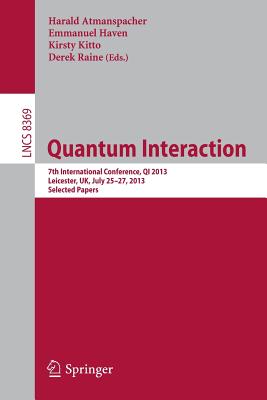 Quantum Interaction: 7th International Conference, QI 2013, Leicester, UK, July 25-27, 2013. Selected Papers - Atmanspacher, Harald (Editor), and Haven, Emmanuel (Editor), and Kitto, Kirsty (Editor)