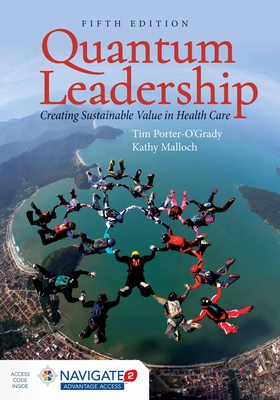 Quantum Leadership: Creating Sustainable Value in Health Care: Creating Sustainable Value in Health Care - Porter-O'Grady, Tim, and Malloch, Kathy, PhD, MBA, RN, Faan