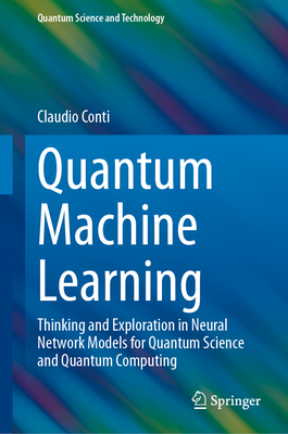 Quantum Machine Learning: Thinking and Exploration in Neural Network Models for Quantum Science and Quantum Computing - Conti, Claudio