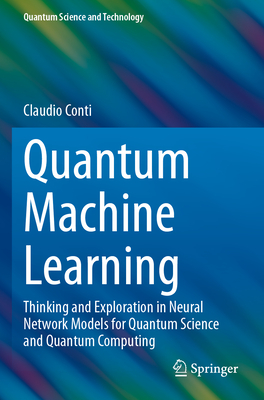 Quantum Machine Learning: Thinking and Exploration in Neural Network Models for Quantum Science and Quantum Computing - Conti, Claudio