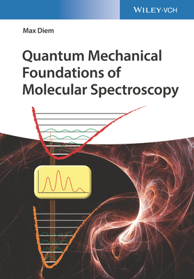 Quantum Mechanical Foundations of Molecular Spectroscopy - Diem, Max