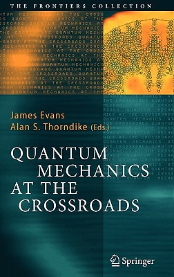 Quantum Mechanics at the Crossroads: New Perspectives from History, Philosophy and Physics - Evans, James (Editor), and Thorndike, Alan S (Editor)