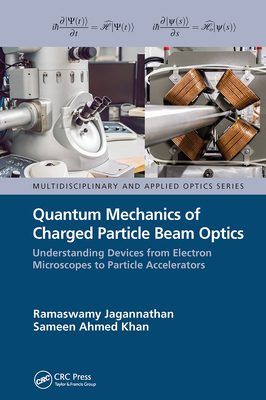 Quantum Mechanics of Charged Particle Beam Optics: Understanding Devices from Electron Microscopes to Particle Accelerators - Jagannathan, Ramaswamy, and Ahmed Khan, Sameen