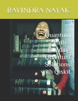 Quantum Paths: Building Quantum Solutions with Qiskit - Nayak, Ravindra Kumar