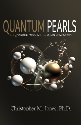 Quantum Pearls: Finding Spiritual Wisdom in the Mundane Moments - Jones, Christopher M