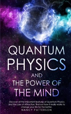 Quantum Physics and the Power of the Mind: Discover all the important features of Quantum Physics and the Law of Attraction, find out how it really works to change your life for the better - Patterson, Nancy
