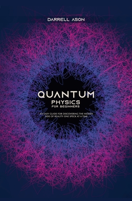 Quantum Physics for Beginners: An Easy Guide for Discovering the Hidden Side of Reality one Speck at a Time - Ason, Darrell