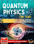 Quantum Physics for Kids: Exploring Matter, Energy, and the Quantum Universe in a Fun and Easy Way - Just for Curious Kids!