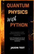 Quantum Physics with Python: Step by step guide to master machine learning and computer programming. Learn the deepest secrets of the law of attraction and Q mechanics