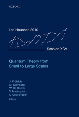 Quantum Theory from Small to Large Scales: Lecture Notes of the Les Houches Summer School: Volume 95, August 2010 - Frohlich, J?rg (Editor), and Salmhofer, Manfred (Editor), and Mastropietro, Vieri (Editor)