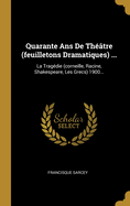 Quarante ANS de Theatre (Feuilletons Dramatiques) ...: La Tragedie (Corneille, Racine, Shakespeare, Les Grecs) 1900...
