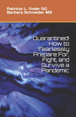 Quarantined! How to Fearlessly Prepare For, Fight, and Survive a Pandemic - Schneider MS, Barbara J, and Yoder D C, Patricia L