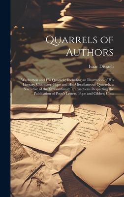Quarrels of Authors: Warburton and His Quarrels; Including an Illustration of His Literary Character. Pope and His Miscellaneous Quarrels. a Narrative of the Extraordinary Transactions Respecting the Publication of Pope's Letters. Pope and Cibber; Cont - Disraeli, Isaac