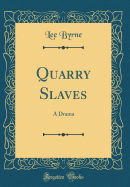 Quarry Slaves: A Drama (Classic Reprint)