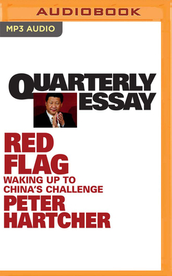 Quarterly Essay 76: Red Flag: Waking Up to China's Challenge - Hartcher, Peter (Read by)