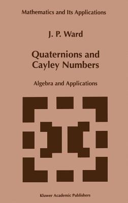 Quaternions and Cayley Numbers: Algebra and Applications - Ward, J P