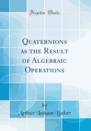 Quaternions as the Result of Algebraic Operations (Classic Reprint)
