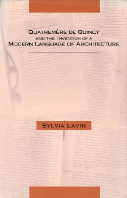 Quatremere de Quincy and the Invention of a Modern Language of Architecture - Lavin, Sylvia