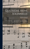 Quatrime Messe Solennelle; Messe Chorale Sur L'intonation De La Liturgie Catholique, Avec Orgue D'accompagnement Et Grand Orgue