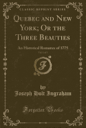 Quebec and New York; Or the Three Beauties, Vol. 1 of 3: An Historical Romance of 1775 (Classic Reprint)