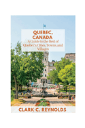 Quebec, Canada: A Guide to the Best of Quebec's Cities, Towns, and Villages