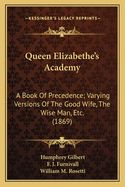 Queen Elizabethe's Academy: A Book of Precedence; Varying Versions of the Good Wife, the Wise Man, Etc. (1869)