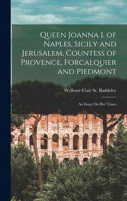 Queen Joanna I. of Naples, Sicily and Jerusalem, Countess of Provence, Forcalquier and Piedmont: An Essay On Her Times - St Baddeley, Welbore Clair