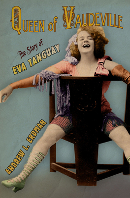 Queen of Vaudeville: The Story of Eva Tanguay - Erdman, Andrew L