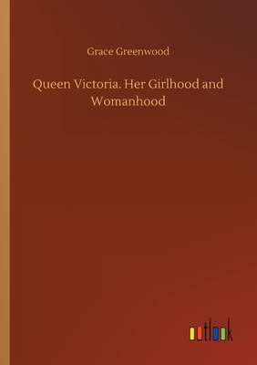 Queen Victoria. Her Girlhood and Womanhood - Greenwood, Grace
