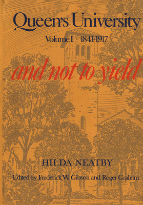 Queen's University, Vol I: Volume I, 1841-1917: And Not to Yield - Neatby, Hilda