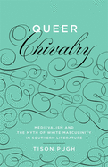 Queer Chivalry: Medievalism and the Myth of White Masculinity in Southern Literature