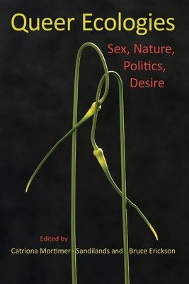 Queer Ecologies: Sex, Nature, Politics, Desire - Mortimer-Sandilands, Catriona, and Erickson, Bruce, and Alaimo, Stacy (Contributions by)