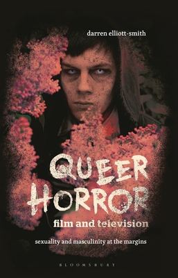 Queer Horror Film and Television: Sexuality and Masculinity at the Margins - Elliott-Smith, Darren, and Nally, Claire (Editor), and Smith, Angela (Editor)