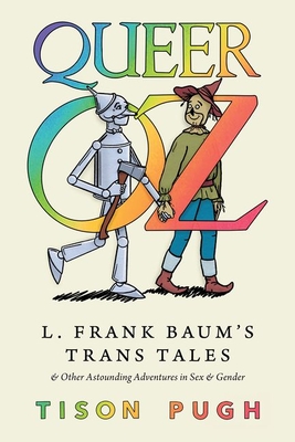 Queer Oz: L. Frank Baum's Trans Tales and Other Astounding Adventures in Sex and Gender - Pugh, Tison