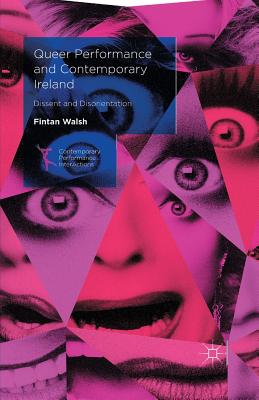 Queer Performance and Contemporary Ireland: Dissent and Disorientation - Walsh, Fintan, Dr.