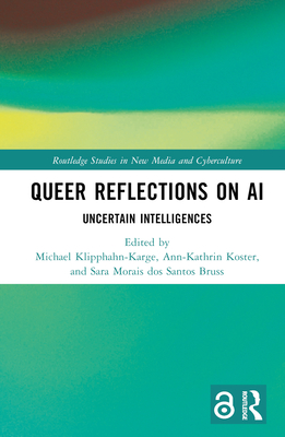 Queer Reflections on AI: Uncertain Intelligences - Klipphahn-Karge, Michael (Editor), and Koster, Ann-Kathrin (Editor), and Morais Dos Santos Bruss, Sara (Editor)
