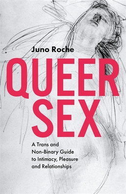 Queer Sex: A Trans and Non-Binary Guide to Intimacy, Pleasure and Relationships - Roche, Juno