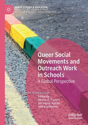 Queer Social Movements and Outreach Work in Schools: A Global Perspective - Francis, Dennis A (Editor), and Kjaran, Jn Ingvar (Editor), and Lehtonen, Jukka (Editor)