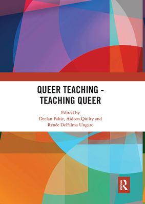 Queer Teaching - Teaching Queer - Fahie, Declan (Editor), and Quilty, Aideen (Editor), and DePalma Ungaro, Rene (Editor)