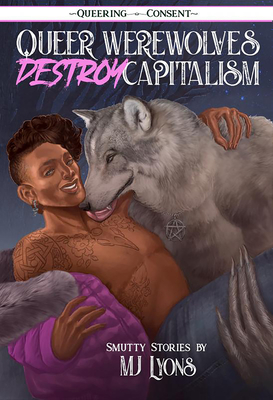 Queer Werewolves Destroy Capitalism: ( Queering Consent ) - Lyons, MJ