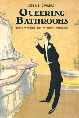 Queering Bathrooms: Gender, Sexuality, and the Hygienic Imagination - Cavanagh, Sheila L.