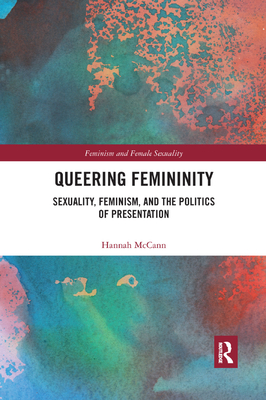 Queering Femininity: Sexuality, Feminism and the Politics of Presentation - McCann, Hannah